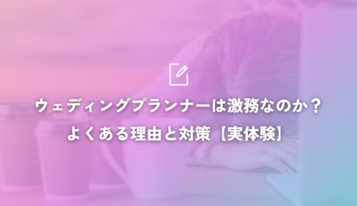 【実体験】ウェディングプランナーは激務？大変な仕事である10の理由