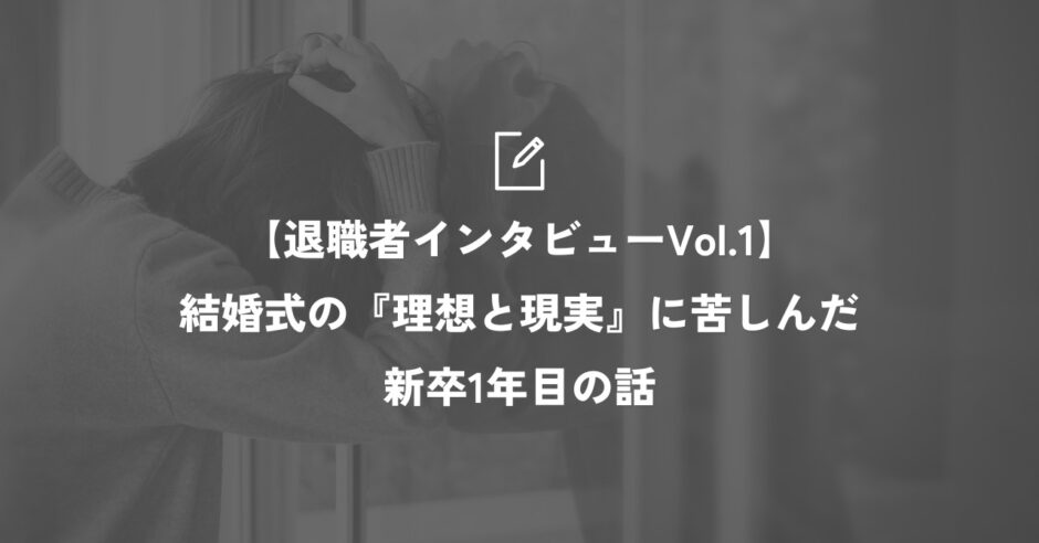 【退職者インタビューVol.1】結婚式の『理想と現実』に苦しんだ新卒1年目の話サムネイル