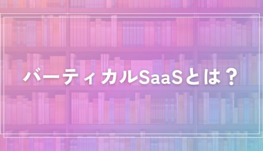 バーティカルSaaSとは？