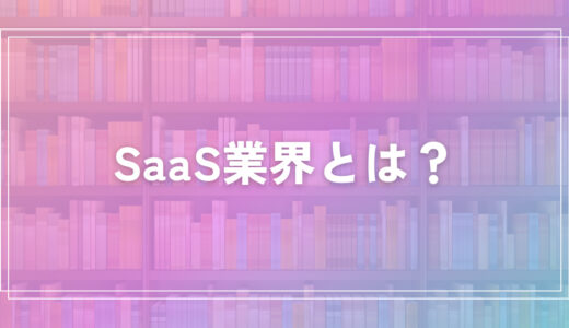 SaaS業界とは？SaaS企業の代表例や働き方を紹介！